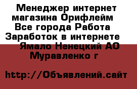 Менеджер интернет-магазина Орифлейм - Все города Работа » Заработок в интернете   . Ямало-Ненецкий АО,Муравленко г.